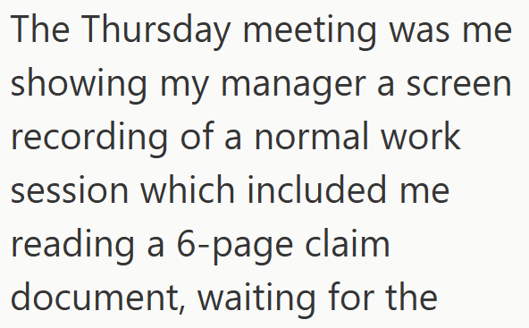 The Thursday meeting was me showing my manager a screen recording of a normal work session which included me reading a 6-page claim document, waiting for the