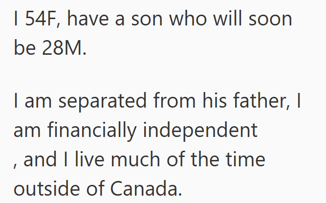 I 54F, have a son who will soon be 28M. I am separated from his father, I am financially independent and I live much of the time outside of Canada.