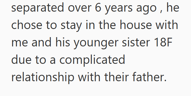 separated over 6 years ago, he chose to stay in the house with me and his younger sister 18F due to a complicated relationship with their father.