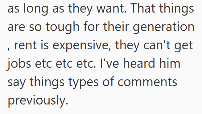 as long as they want. That things are so tough for their generation , rent is expensive, they can't get jobs etc etc etc. I've heard him say things types of comments previously.