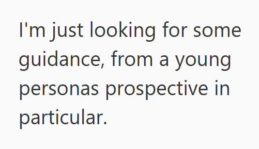 I'm just looking for some guidance, from a young personas prospective in particular.