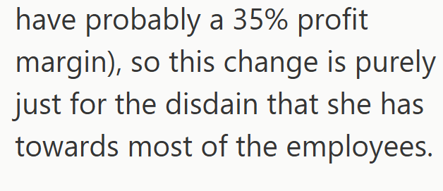 have probably a 35% profit margin), so this change is purely just for the disdain that she has towards most of the employees.