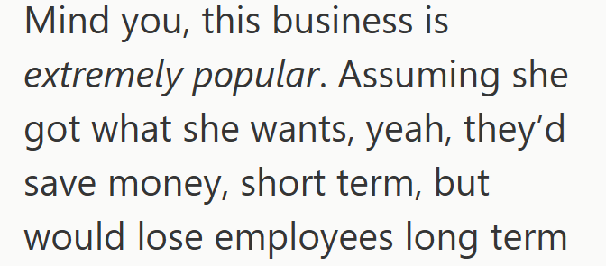 Mind you, this business is extremely popular. Assuming she got what she wants, yeah, they'd save money, short term, but would lose employees long term