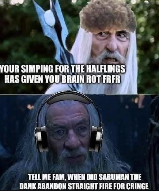 YOUR SIMPING FOR THE HALFLINGS HAS GIVEN YOU BRAIN ROT FRFR 1000 TELL ME FAM, WHEN DID SARUMAN THE DANK ABANDON STRAIGHT FIRE FOR CRINGE