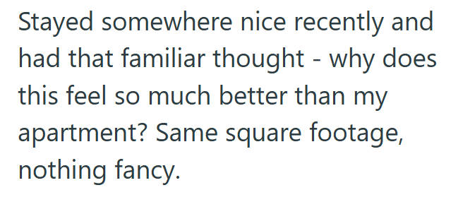 Stayed somewhere nice recently and had that familiar thought why does - this feel so much better than my apartment? Same square footage, nothing fancy.