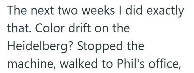 The next two weeks I did exactly that. Color drift on the Heidelberg? Stopped the machine, walked to Phil's office,