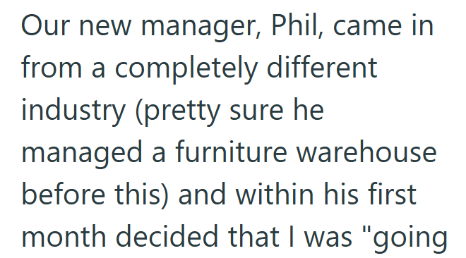 Our new manager, Phil, came in from a completely different industry (pretty sure he managed a furniture warehouse before this) and within his first month decided that I was "going