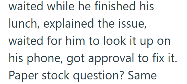 waited while he finished his lunch, explained the issue, waited for him to look it up on his phone, got approval to fix it. Paper stock question? Same