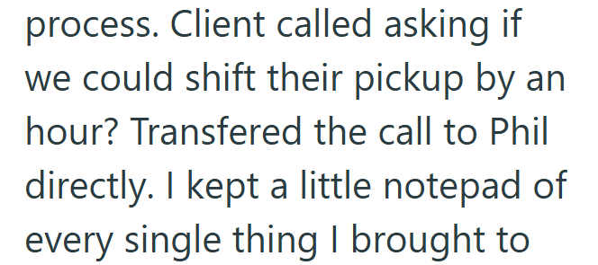 process. Client called asking if we could shift their pickup by an hour? Transfered the call to Phil directly. I kept a little notepad of every single thing I brought to