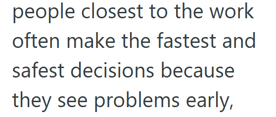 people closest to the work often make the fastest and safest decisions because they see problems early,
