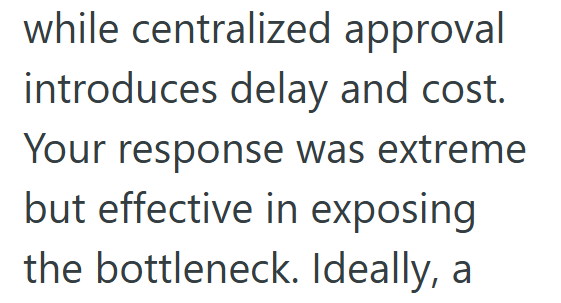 while centralized approval introduces delay and cost. Your response was extreme but effective in exposing the bottleneck. Ideally, a