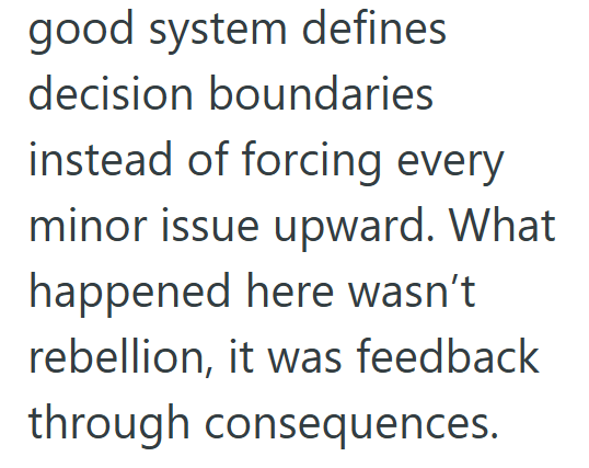 good system defines decision boundaries instead of forcing every minor issue upward. What happened here wasn't rebellion, it was feedback through consequences.