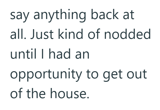 say anything back at all. Just kind of nodded until I had an opportunity to get out of the house.