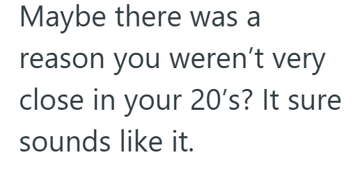 Maybe there was a reason you weren't very close in your 20's? It sure sounds like it.