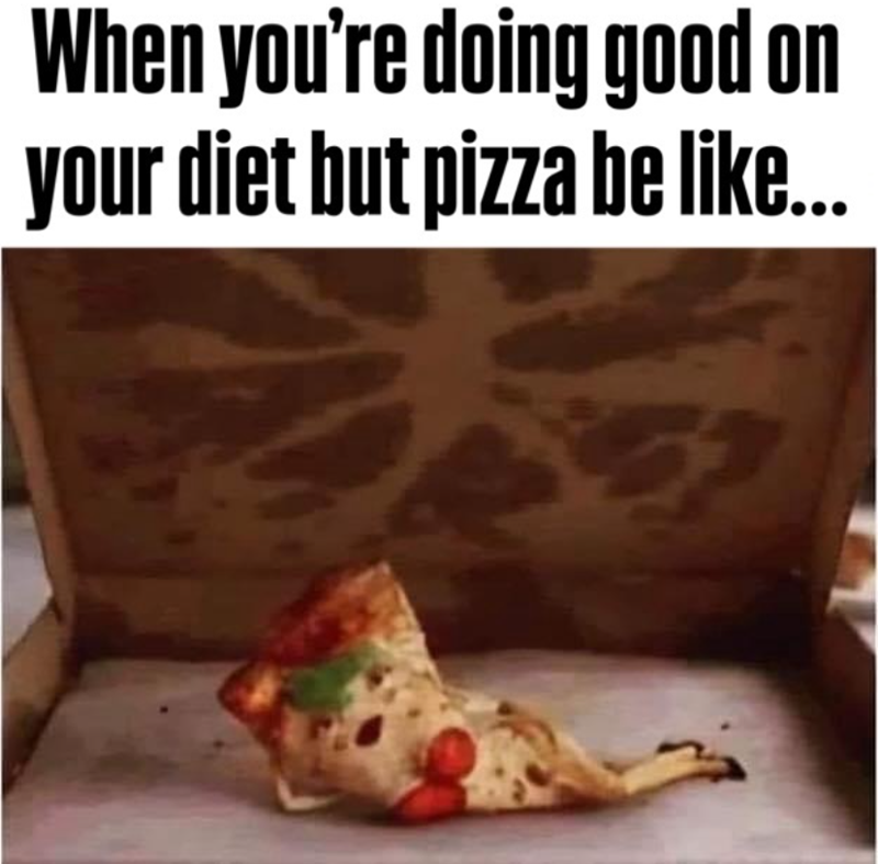 When you're doing good on your diet but pizza be like...