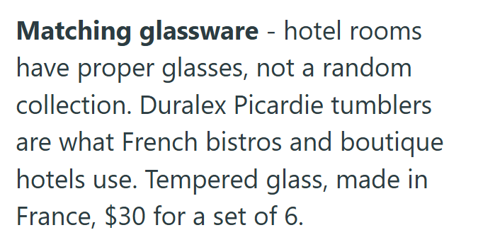 Matching glassware - hotel rooms have proper glasses, not a random collection. Duralex Picardie tumblers are what French bistros and boutique hotels use. Tempered glass, made in France, $30 for a set of 6.