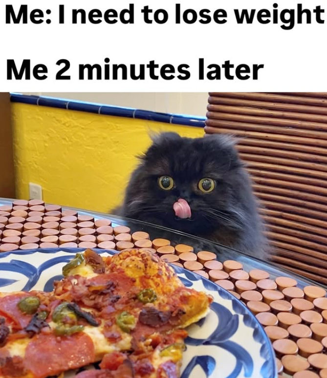 Me: I need to lose weight Me 2 minutes later S