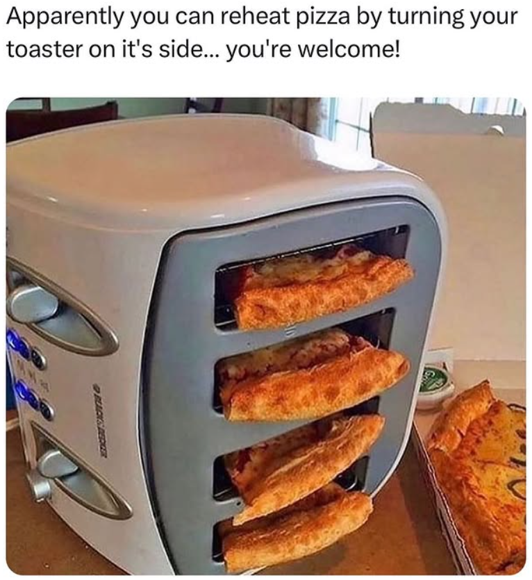 Apparently you can reheat pizza by turning your toaster on it's side... you're welcome! BLACK & DECKER