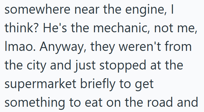 somewhere near the engine, I think? He's the mechanic, not me, Imao. Anyway, they weren't from the city and just stopped at the supermarket briefly to get something to eat on the road and