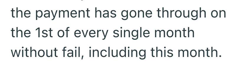 the payment has gone through on the 1st of every single month without fail, including this month.