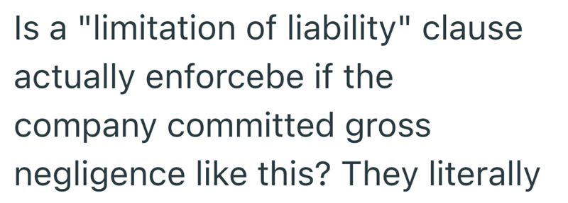 Is a "limitation of liability" clause actually enforcebe if the company committed gross negligence like this? They literally