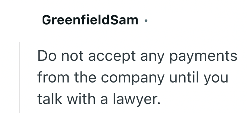 GreenfieldSam Do not accept any payments from the company until you talk with a lawyer.