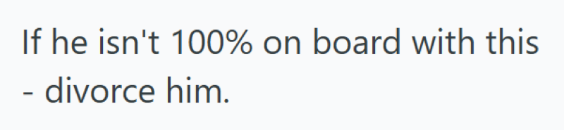 If he isn't 100% on board with this - divorce him.