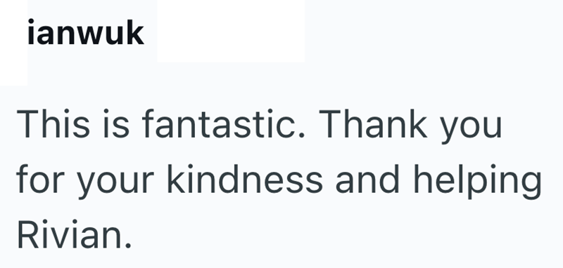ianwuk This is fantastic. Thank you for your kindness and helping Rivian.