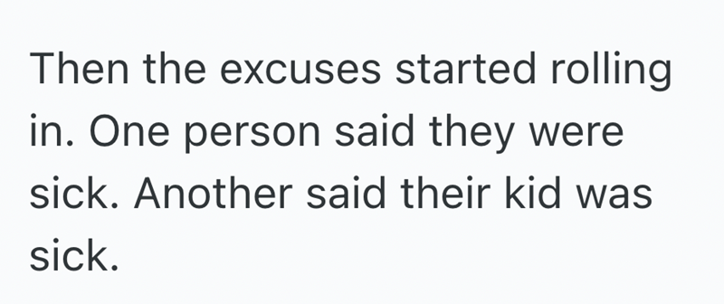 Then the excuses started rolling in. One person said they were sick. Another said their kid was sick.