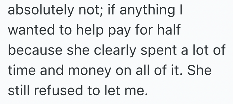 absolutely not; if anything I wanted to help pay for half because she clearly spent a lot of time and money on all of it. She still refused to let me.