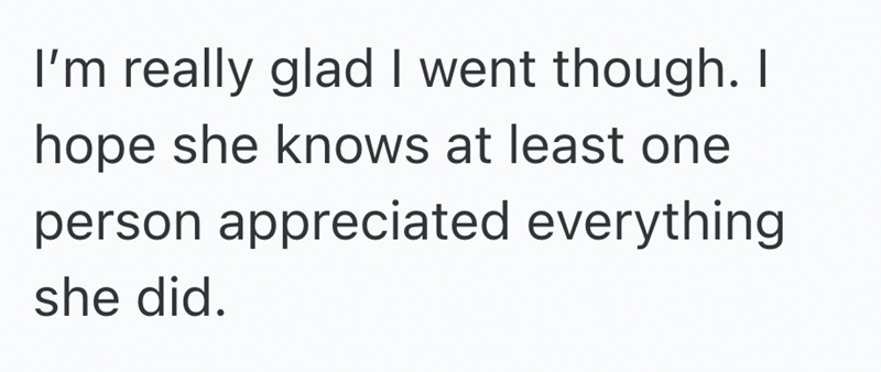 I'm really glad I went though. I hope she knows at least one person appreciated everything she did.