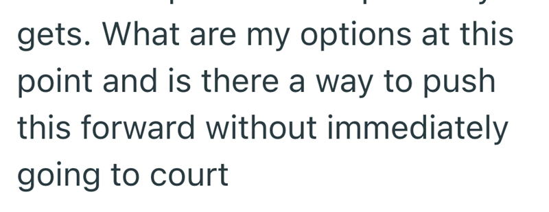 gets. What are my options at this point and is there a way to push this forward without immediately going to court