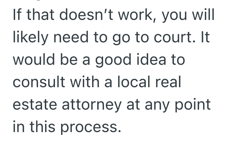 If that doesn't work, you will likely need to go to court. It would be a good idea to consult with a local real estate attorney at any point in this process.
