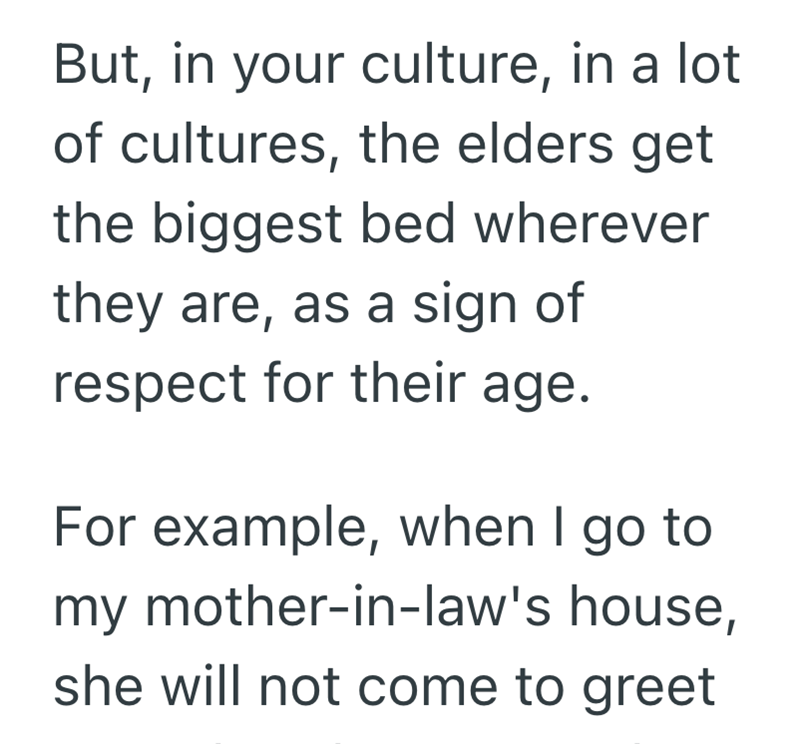 But, in your culture, in a lot of cultures, the elders get the biggest bed wherever they are, as a sign of respect for their age. For example, when I go to my mother-in-law's house, she will not come to greet