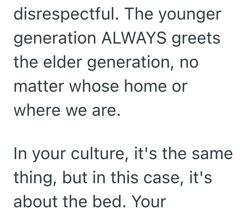 disrespectful. The younger generation ALWAYS greets the elder generation, no matter whose home or where we are. In your culture, it's the same thing, but in this case, it's about the bed. Your