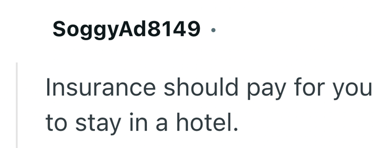 SoggyAd8149. Insurance should pay for you to stay in a hotel.