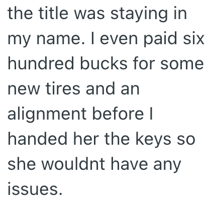 the title was staying in my name. I even paid six hundred bucks for some new tires and an alignment before I handed her the keys so she wouldnt have any issues.