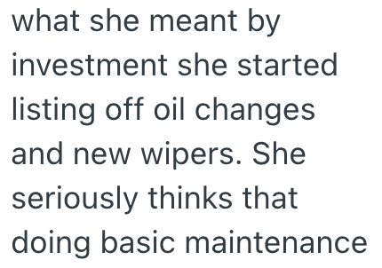 what she meant by investment she started listing off oil changes and new wipers. She seriously thinks that doing basic maintenance
