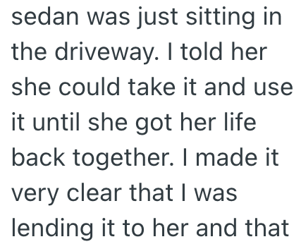 sedan was just sitting in the driveway. I told her she could take it and use it until she got her life back together. I made it very clear that I was lending it to her and that