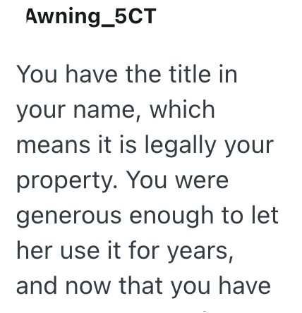 Awning_5CT You have the title in your name, which means it is legally your property. You were generous enough to let her use it for years, and now that you have