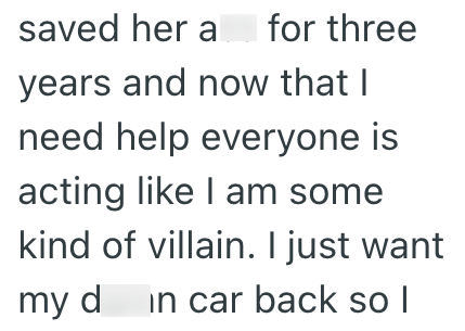 saved her a for three years and now that I need help everyone is acting like I am some kind of villain. I just want my din car back so I