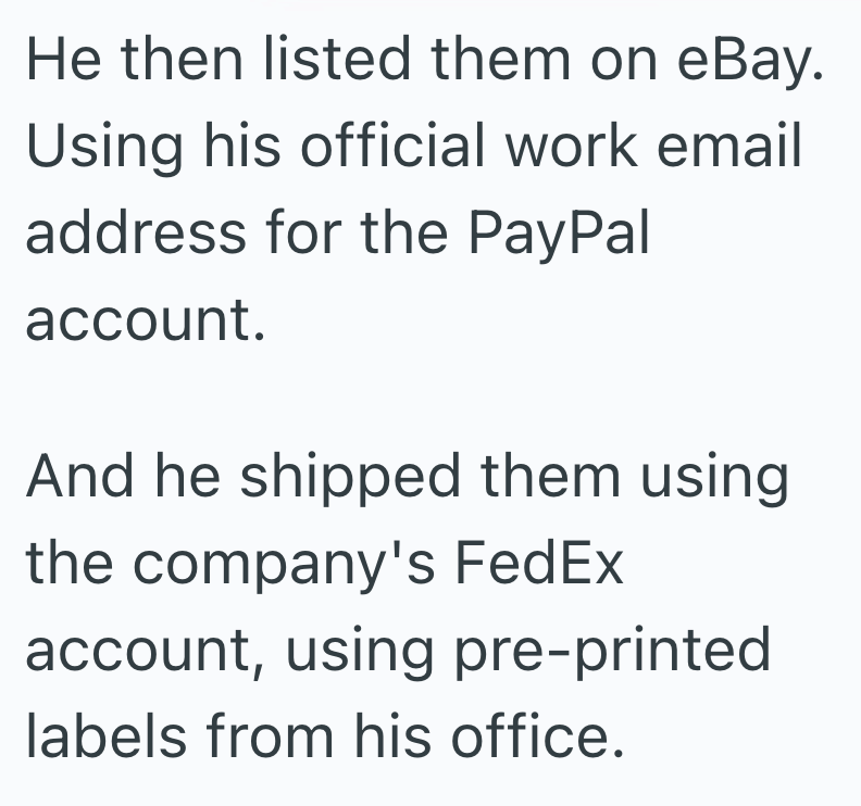 He then listed them on eBay. Using his official work email address for the PayPal account. And he shipped them using the company's FedEx account, using pre-printed labels from his office.