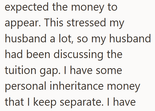 expected the money to appear. This stressed my husband a lot, so my husband had been discussing the tuition gap. I have some personal inheritance money that I keep separate. I have