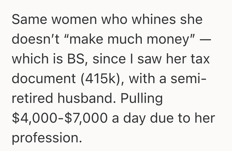Same women who whines she doesn't "make much money" - which is BS, since I saw her tax document (415k), with a semi- retired husband. Pulling $4,000-$7,000 a day due to her profession.