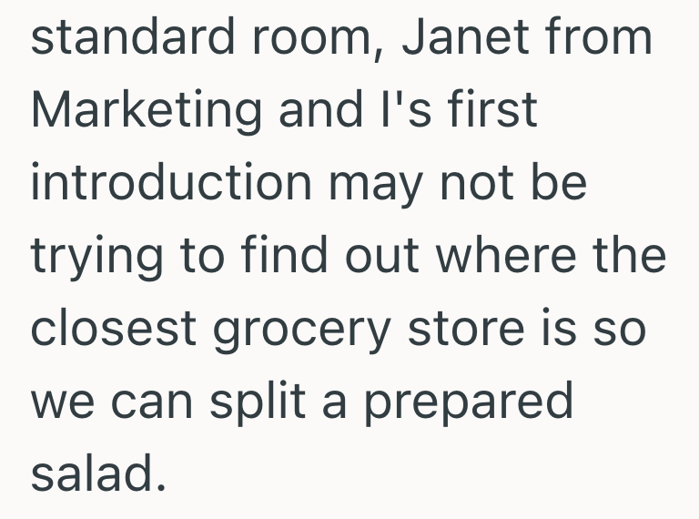 standard room, Janet from Marketing and I's first introduction may not be trying to find out where the closest grocery store is so we can split a prepared salad.