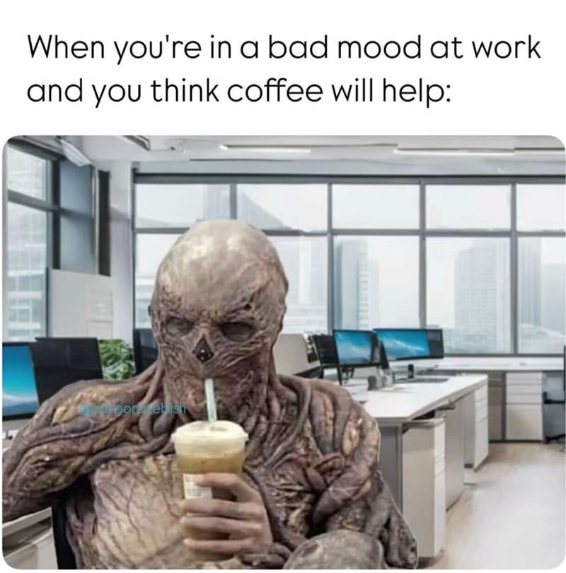 When you're in a bad mood at work and you think coffee will help: corporrebish