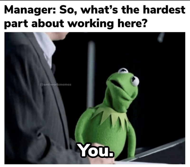 Manager: So, what's the hardest part about working here? @antiworkmemes You,