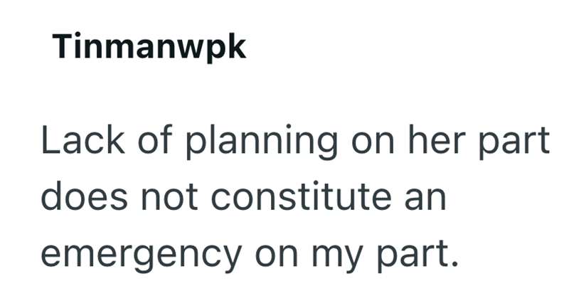 Tinmanwpk Lack of planning on her part does not constitute an emergency on my part.