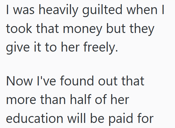 I was heavily guilted when I took that money but they give it to her freely. Now I've found out that more than half of her education will be paid for