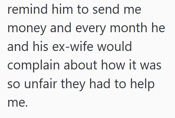 remind him to send me money and every month he and his ex-wife would complain about how it was so unfair they had to help me.